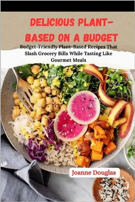 Delicious Plant-Based on a Budget: Budget-Friendly Plant-Based Recipes That Slash Grocery Bills While Tasting Like Gourmet Meals by Douglas, Joanne