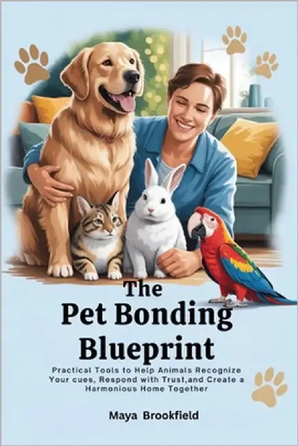 The Pet Bonding Blueprint: Practical Tools to Help Animals Recognize Your Cues, Respond with Trust, and Create a Harmonious Home Together by Brookfield, Maya