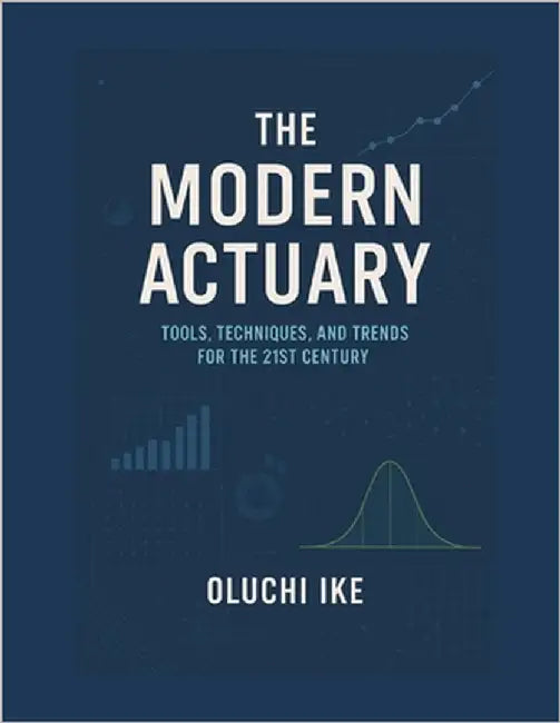 The Modern Actuary: Tools, Techniques, and Trends for the 21st Century by Ike, Oluchi