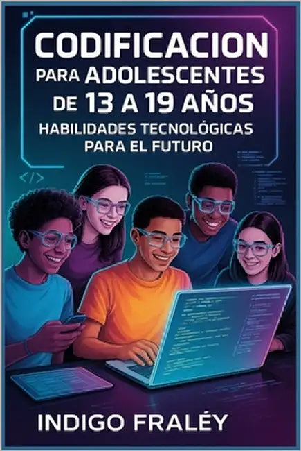 Codificación para adolescentes de 13 a 19 años: Habilidades tecnológicas para el futuro by Fraley, Indigo