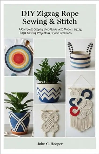Diy Zigzag Rope Sewing & Stitch: A Complete step by step Guide to 20 Modern Zigzag Rope Sewing Projects & Stylish Creations by Hooper, John C.