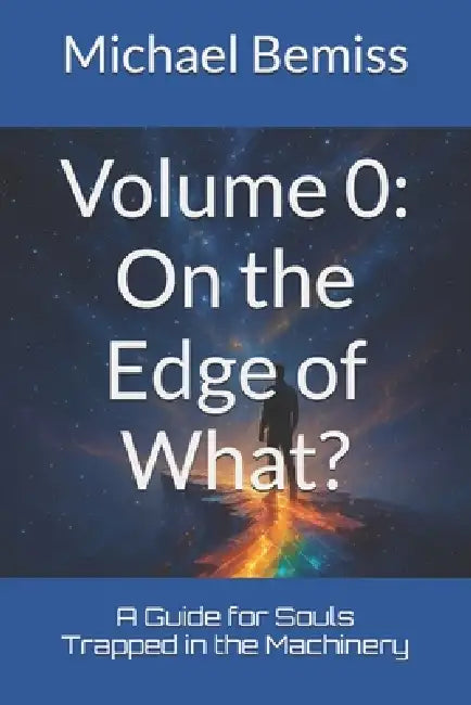Volume 0: On the Edge of What?: A Guide for Souls Trapped in the Machinery by Michael Bemiss