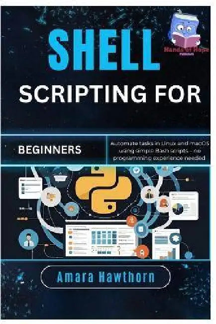 Shell Scripting for Beginners: Automate tasks in Linux and macOS using simple Bash scripts - no programming experience needed by Amara Hawthorn