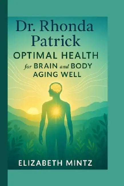 Dr. Rhonda Patrick: Optimal Health for Brain and Body Aging Well by Elizabeth Mintz