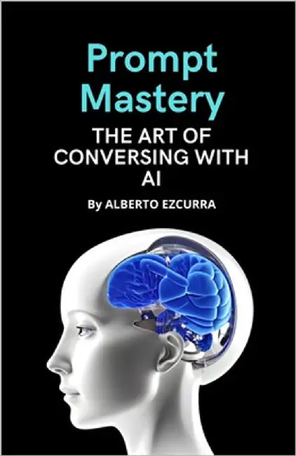 Prompt Mastery: The Art of Conversing with AI by Ezcurra, Alberto