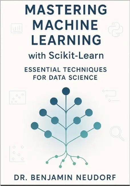 Mastering Machine Learning with Scikit-Learn: Essential Techniques for Data Science by Neudorf, Benjamin