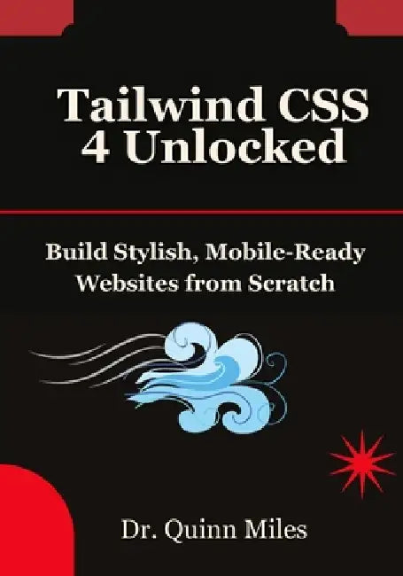 Tailwind CSS 4 Unlocked: Build Stylish, Mobile-Ready Websites from Scratch by Quinn Miles