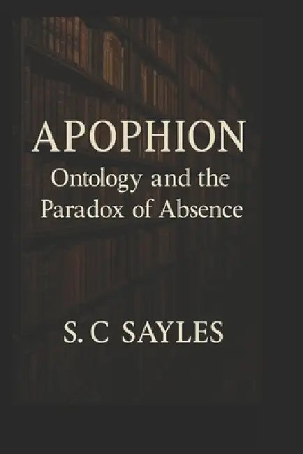Apophion: Ontology and the Paradox of Absence by S. C. Sayles