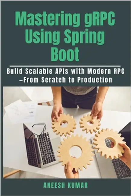 Mastering gRPC Using Spring Boot: Build Scalable APIs with Modern RPC-From Scratch to Production by Kumar, Aneesh