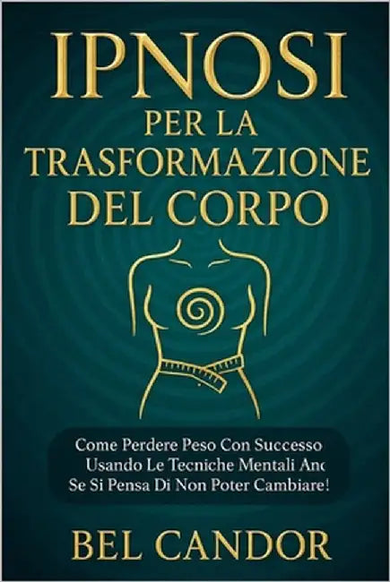 Ipnosi Per La Trasformazione del Corpo: Come perdere peso con successo usando le tecniche mentali anche se si pensa di non poter cambiare! by Candor, Bel