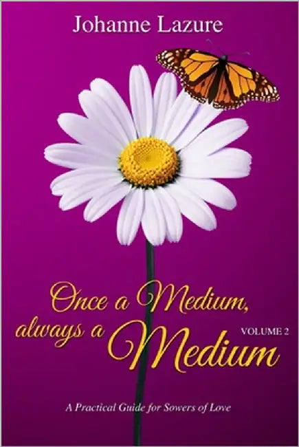 Once a Medium, always a Medium - Volume 2: A Practical Guide for Sowers of Love by Lazure, Johanne