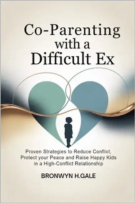 Co-Parenting with a Difficult Ex: Proven Strategies to Reduce Conflict, Protect Your Peace and Raise Happy Kids in a High-Conflict Relationship by H. Gale, Bronwyn