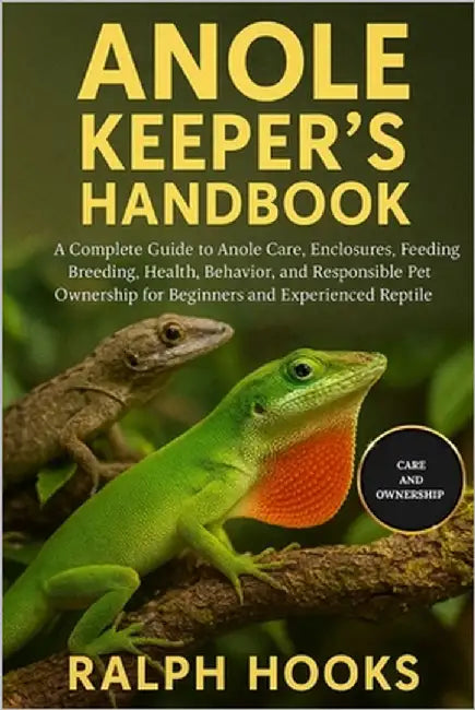 Anole Keeper's Handbook: A Complete Guide to Anole Care, Enclosures, Feeding, Breeding, Health, Behavior, and Responsible Pet Ownership for Beginners by Hooks, Ralph