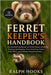 Ferret Keeper's Handbook: The Essential Handbook for Ferret Owners Covering Training, Socialization, Diet, Grooming, Travel, Legal Rules, and Lifelong by Hooks, Ralph