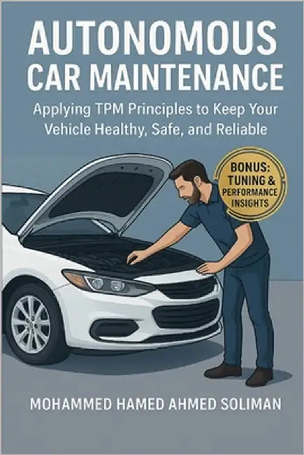 Autonomous Car Maintenance: Applying TPM Principles to Keep Your Vehicle Healthy, Safe, and Reliable by Soliman, Mohammed Hamed Ahmed