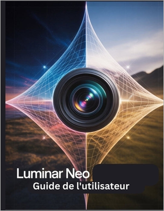 Luminar Neo Guide de l'utilisateur: Un manuel étape par étape pour les débutants et les seniors couvrant les fonctionnalités essentielles de l'apparei by Zoey Fortnite