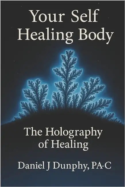 Your Self Healing Body: The Holography of Healing by Dunphy Pa-C, Daniel J.