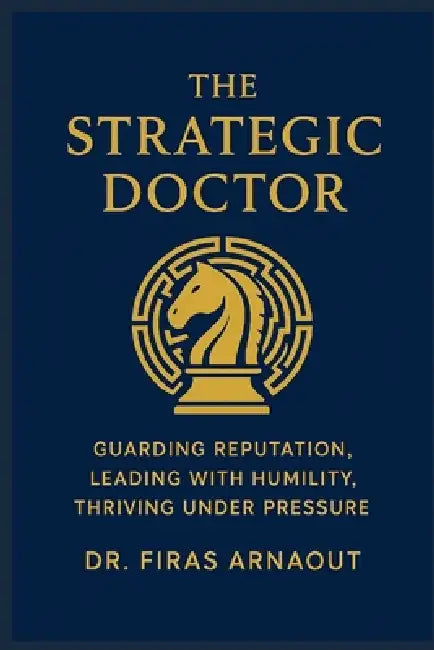 The Strategic Doctor: Guarding Reputation, Leading with Humility, Thriving Under Pressure by Firas Arnaout