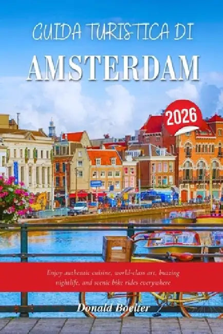 Guida Turistica Di Amsterdam 2026: Godetevi la cucina autentica, l'arte di livello mondiale, la vivace vita notturna e le panoramiche gite in biciclet by Donald Boelter