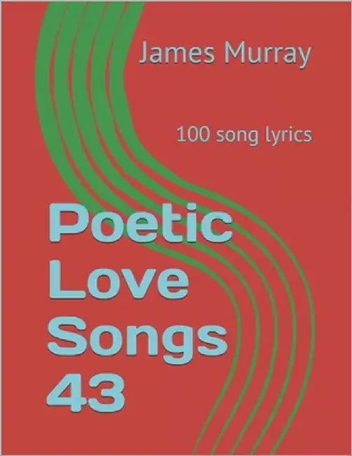 Poetic Love Songs 43: 100 song lyrics by Murray, James
