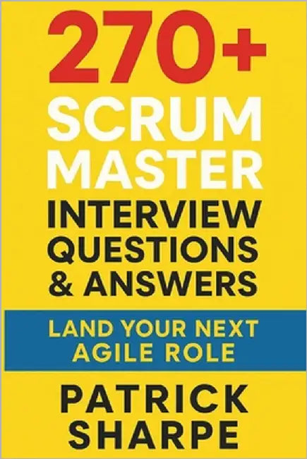 270+ Scrum Master Interview Questions & Answers: Land Your Next Agile Role by Sharpe, Patrick