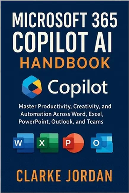 MICROSOFT 365 COPILOT AI Handbook: Master Productivity, Creativity, and Automation Across Word, Excel, PowerPoint, Outlook, and Teams by Jordan, Clarke