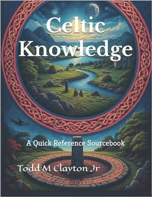Celtic Knowledge: A Quick Reference Sourcebook by Clayton, Todd M., Jr.