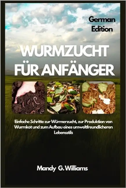 Wurmzucht Für Anfänger: Einfache Schritte zur Würmerzucht, zur Produktion von Wurmkot und zum Aufbau eines umweltfreundlicheren Lebensstils by G. Williams, Mandy