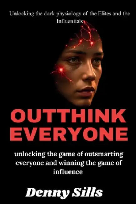 Outthink Everyone: Unlocking the game of outsmarting everyone and winning the game of influence by Denny Sills