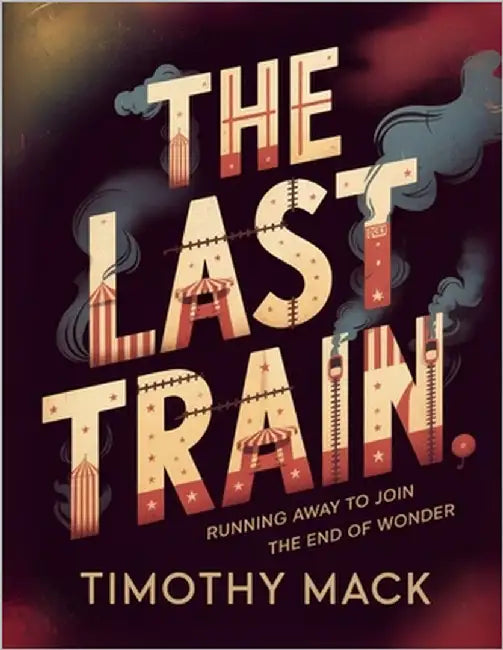 The Last Train: 46 Days with the Final Ringling Brothers Circus by Mack, Timothy