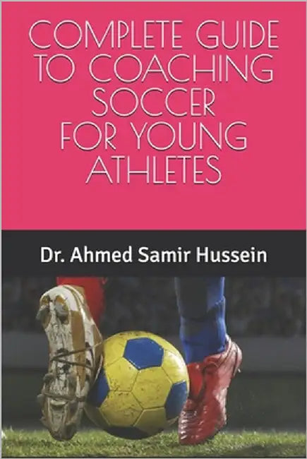 Complete Guide to Coaching Soccer for Young Athletes by Samir Hussein, Ahmed