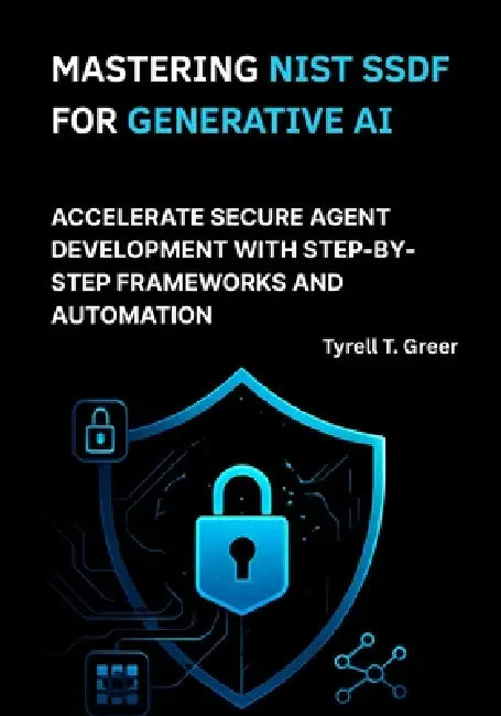 Mastering NIST SSDF for Generative AI: Accelerate Secure Agent Development with Step-by-Step Frameworks and Automation by Tyrell T. Greer