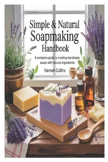 Simple & Natural Soapmaking Handbook: A Complete Guide to Creating Handmade Soaps with Natural Ingredients by Hannah Collins