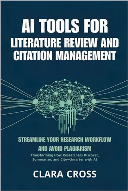 AI Tools for Literature Review and Citation Management: Streamline Your Research Workflow and Avoid Plagiarism by Cross, Clara