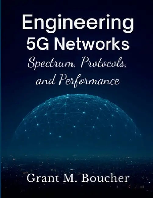 Engineering 5G Networks: Spectrum, Protocols, and Performance by Grant M. Boucher