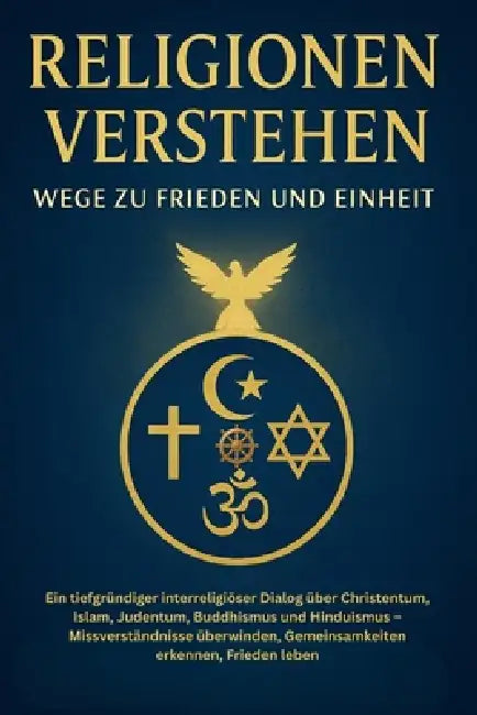Religionen verstehen - Wege zur Einheit: Bibel, Koran, Buddhismus, Hinduismus & Judentum im Vergleich. Ein Appell für Toleranz, Frieden und interrelig by Michel Deutschmann