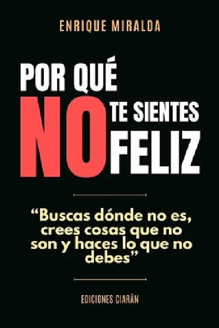 Por qué no te sientes feliz: "Buscas dónde no es, crees cosas que no son y haces lo que no debes" by Enrique Miralda
