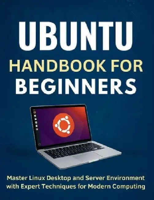 Ubuntu Handbook for Beginners: Master Linux Desktop and Server Environment with Expert Techniques for Modern Computing by Harold Calhoun