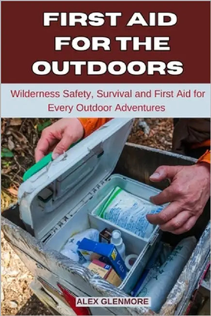 First Aid for the Outdoors: Wilderness Safety, Survival, and First Aid for Every Outdoor Adventure by Glenmore, Alex