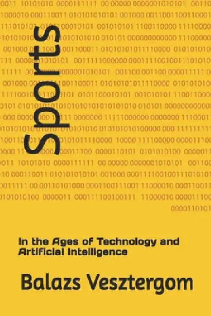 Sports: In the Ages of Technology and Artificial Intelligence by Balazs Vesztergom