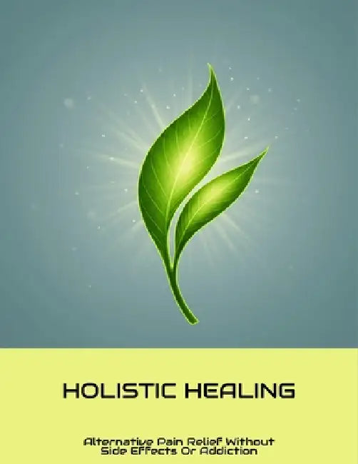 Holistic Healing: Alternative Pain Relief Without Side Effects Or Addiction by Onamarie Decesare