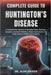 Complete Guide to Huntington's Disease: A Comprehensive Approach To Managing Health Challenges, Symptoms, Emotional Wellbeing, Medical Interventions, by Alan Kaiden