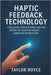Haptic Feedback Technology: Evolution, Applications, and the Future of Touch in Human-Computer Interaction by Royce, Taylor