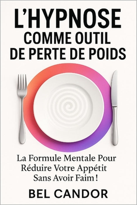 L'Hypnose Comme Outil de Perte de Poids: La formule mentale pour réduire votre appétit sans avoir faim ! by Bel Candor, Bel Candor