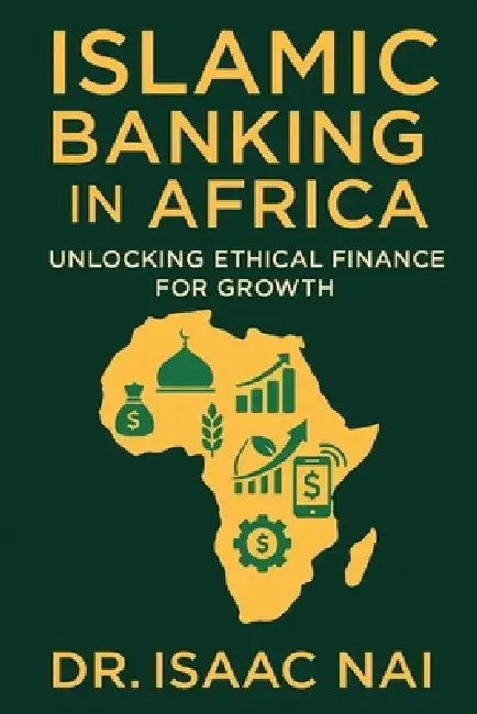 Islamic Banking in Africa: Unlocking Ethical Finance for Growth by Isaac Nai