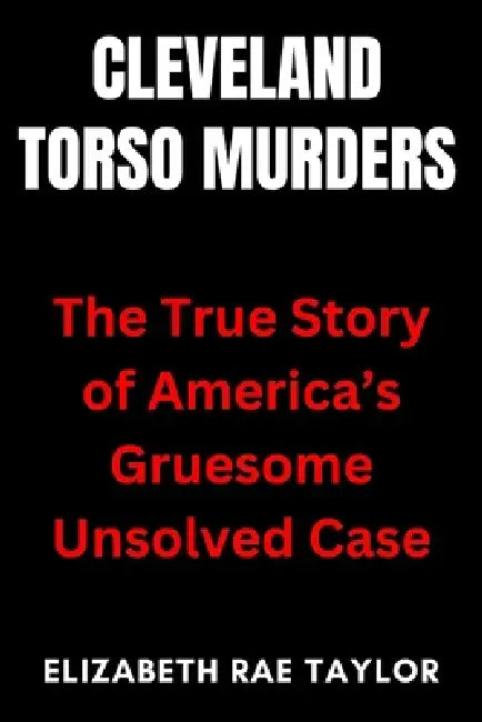 Cleveland Torso Murders: The True Story of America's Gruesome Unsolved Case by Elizabeth Rae Taylor