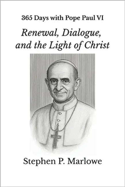 365 Days with Pope Paul VI: Renewal, Dialogue, and the Light of Christ by Marlowe, Stephen P.