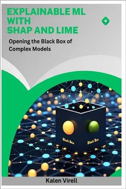 Explainable ML with SHAP and LIME: Opening the Black Box of Complex Models by Virell, Kalen