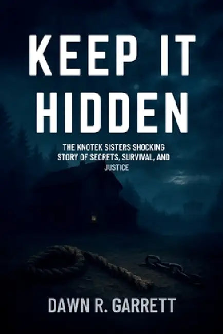 Keep It Hidden: The Knotek Sisters Shocking Story of Secrets, Survival, and Justice by Dawn R. Garrett