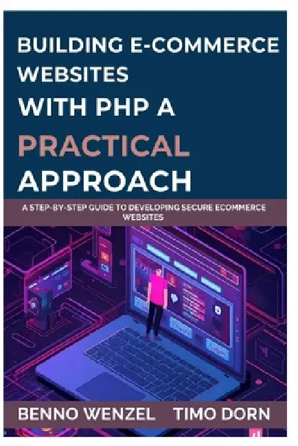 Building E-Commerce Websites with PHP: A Practical Approach: A Step-by-Step Guide to Developing Secure ECommerce Websites by Timo Dorn, Benno Wenzel